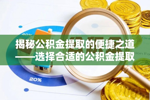 新郑揭秘公积金提取的便捷之道——选择合适的公积金提取代办单位