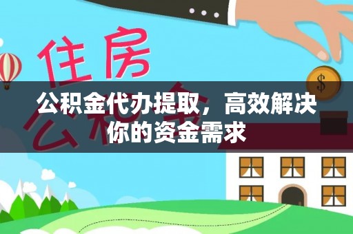 新郑公积金代办提取，高效解决你的资金需求