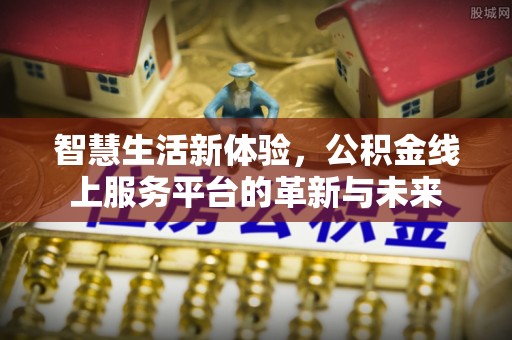 新郑智慧生活新体验，公积金线上服务平台的革新与未来