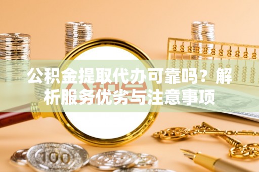 新郑公积金提取代办可靠吗？解析服务优劣与注意事项