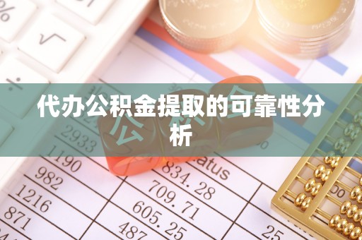 新郑代办公积金提取的可靠性分析