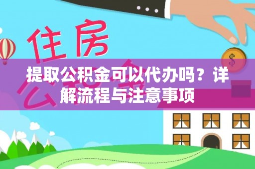 新郑提取公积金可以代办吗？详解流程与注意事项