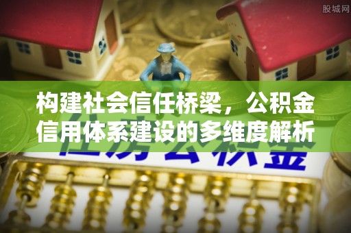 新郑构建社会信任桥梁，公积金信用体系建设的多维度解析