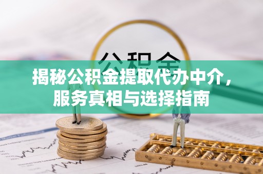 新郑揭秘公积金提取代办中介，服务真相与选择指南