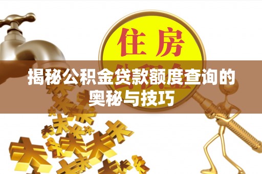 新郑揭秘公积金贷款额度查询的奥秘与技巧