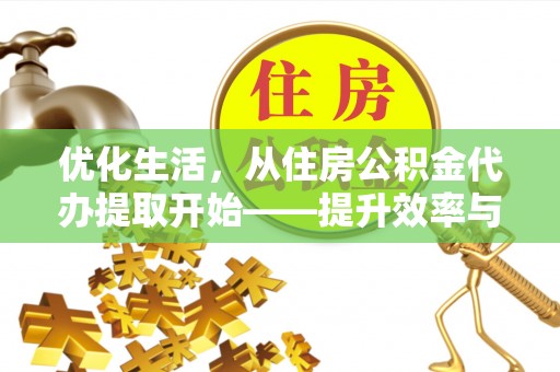 新郑优化生活，从住房公积金代办提取开始——提升效率与便捷的秘诀