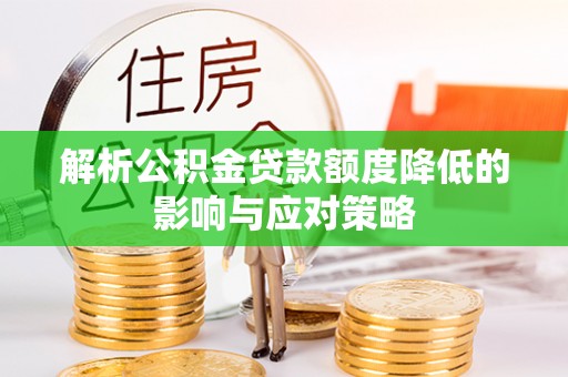 新郑解析公积金贷款额度降低的影响与应对策略