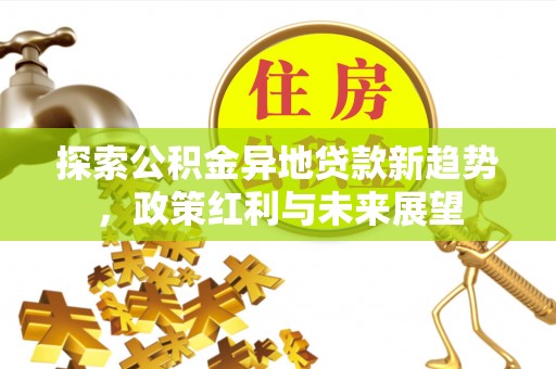 新郑探索公积金异地贷款新趋势，政策红利与未来展望