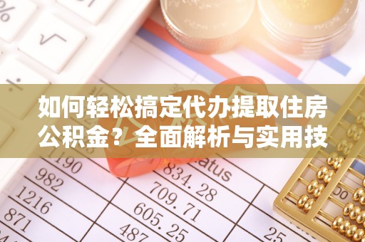 新郑如何轻松搞定代办提取住房公积金？全面解析与实用技巧