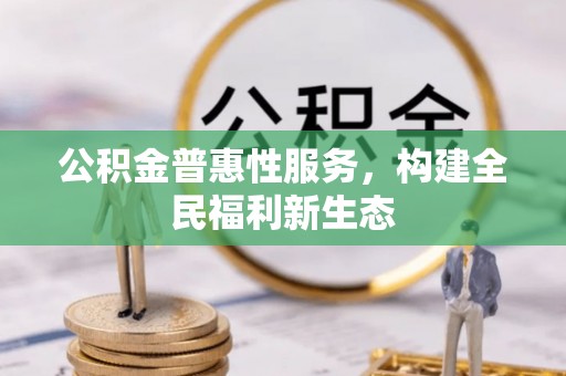 新郑公积金普惠性服务，构建全民福利新生态