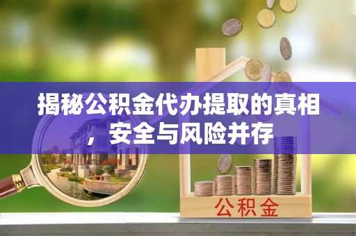 新郑揭秘公积金代办提取的真相，安全与风险并存