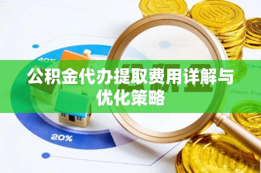 新郑公积金代办提取费用详解与优化策略