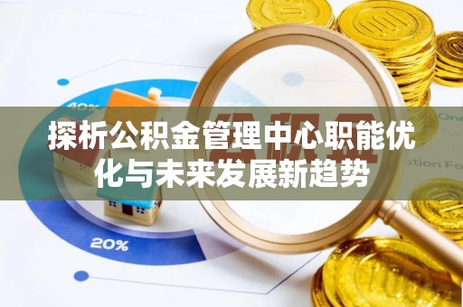 新郑探析公积金管理中心职能优化与未来发展新趋势