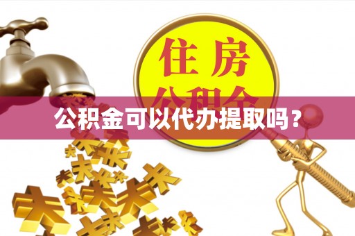 新郑公积金可以代办提取吗？