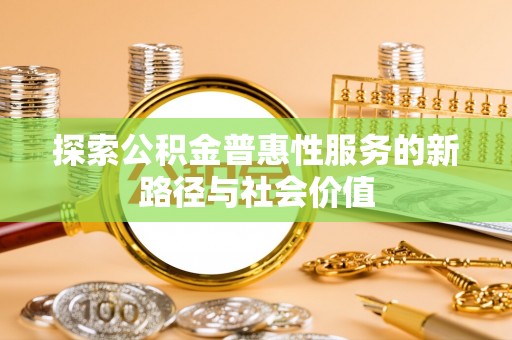 新郑探索公积金普惠性服务的新路径与社会价值