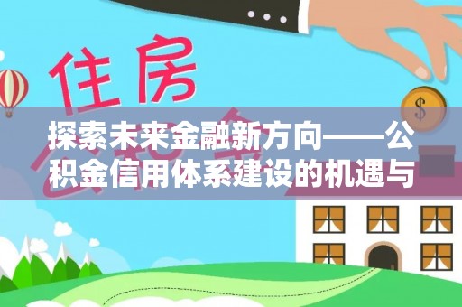 新郑探索未来金融新方向——公积金信用体系建设的机遇与挑战