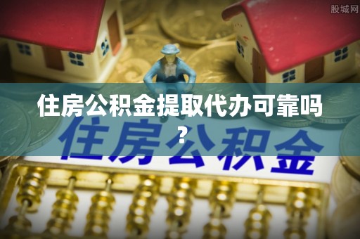 新郑住房公积金提取代办可靠吗？