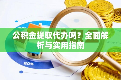 新郑公积金提取代办吗？全面解析与实用指南