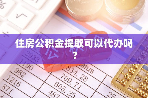 新郑住房公积金提取可以代办吗？