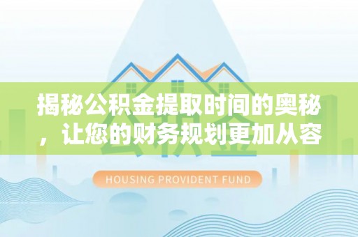 新郑揭秘公积金提取时间的奥秘，让您的财务规划更加从容