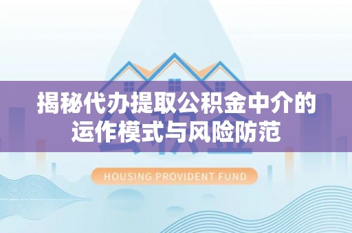 新郑揭秘代办提取公积金中介的运作模式与风险防范