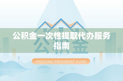新郑公积金一次性提取代办服务指南