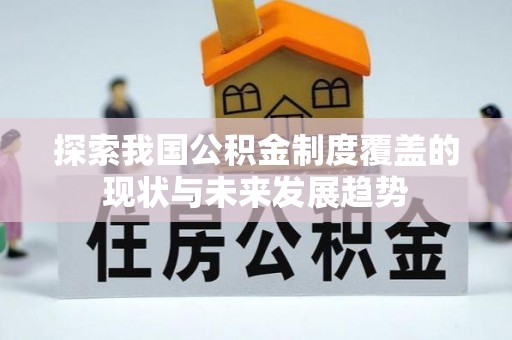 新郑探索我国公积金制度覆盖的现状与未来发展趋势
