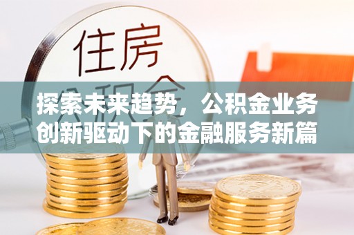 新郑探索未来趋势，公积金业务创新驱动下的金融服务新篇章