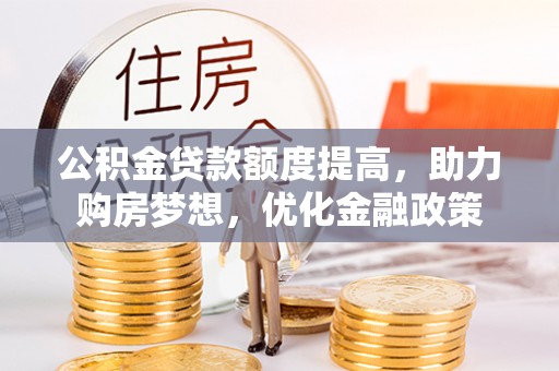 新郑公积金贷款额度提高，助力购房梦想，优化金融政策