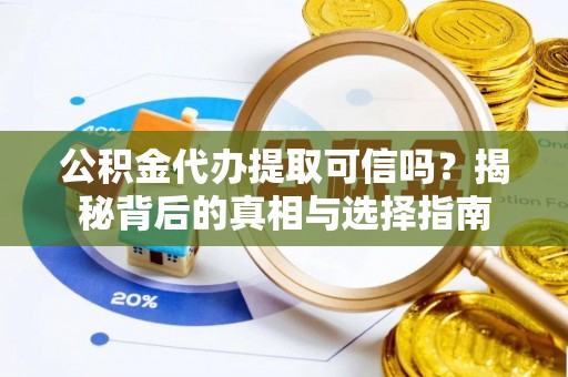新郑公积金代办提取可信吗？揭秘背后的真相与选择指南
