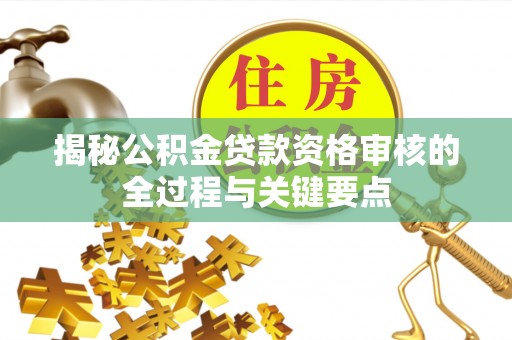 新郑揭秘公积金贷款资格审核的全过程与关键要点