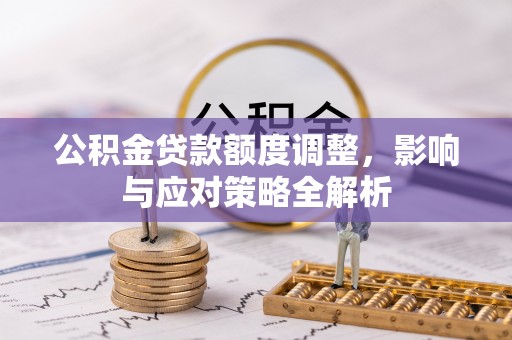 新郑公积金贷款额度调整，影响与应对策略全解析