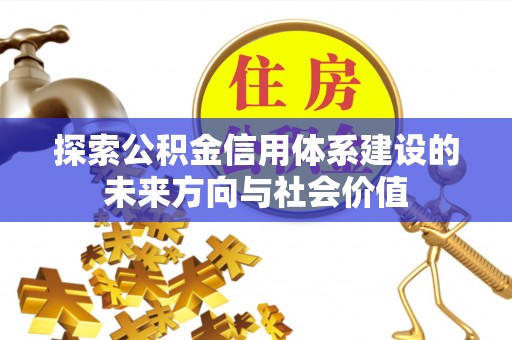 新郑探索公积金信用体系建设的未来方向与社会价值