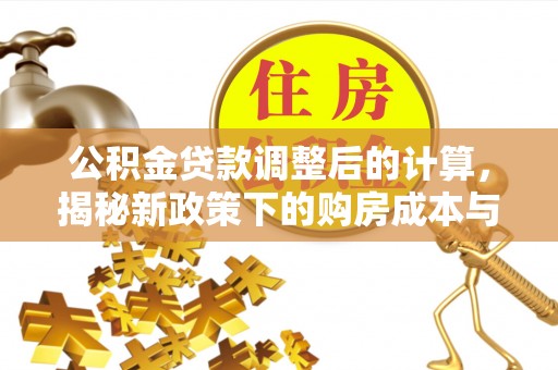 新郑公积金贷款调整后的计算，揭秘新政策下的购房成本与规划