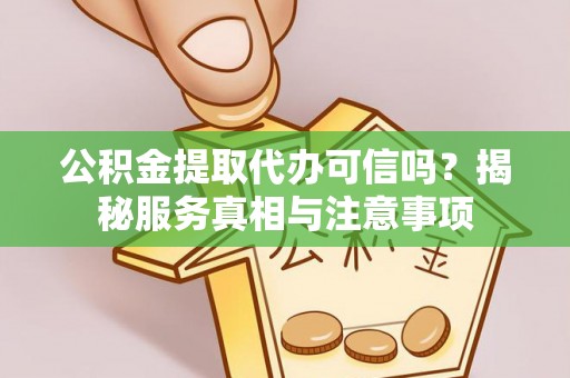 新郑公积金提取代办可信吗？揭秘服务真相与注意事项