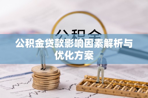 新郑公积金贷款影响因素解析与优化方案