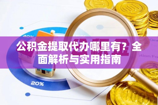 新郑公积金提取代办哪里有？全面解析与实用指南
