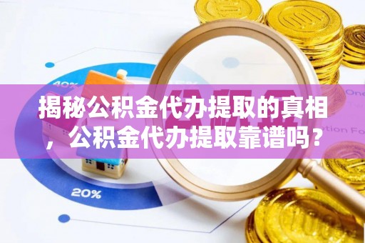 新郑揭秘公积金代办提取的真相，公积金代办提取靠谱吗？