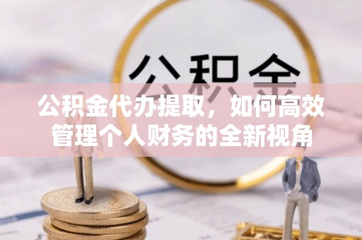 新郑公积金代办提取，如何高效管理个人财务的全新视角