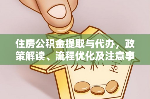 新郑住房公积金提取与代办，政策解读、流程优化及注意事项