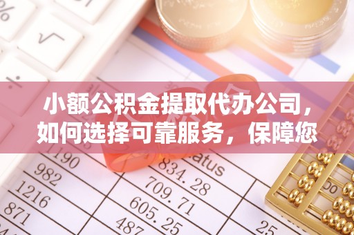 新郑小额公积金提取代办公司，如何选择可靠服务，保障您的资金安全