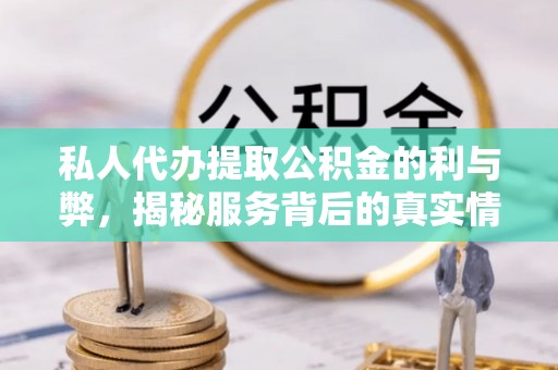 新郑私人代办提取公积金的利与弊，揭秘服务背后的真实情况
