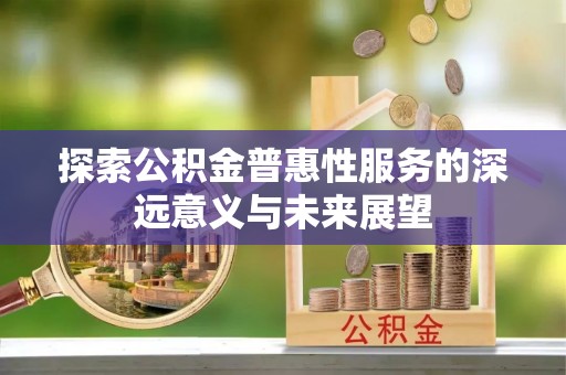 新郑探索公积金普惠性服务的深远意义与未来展望