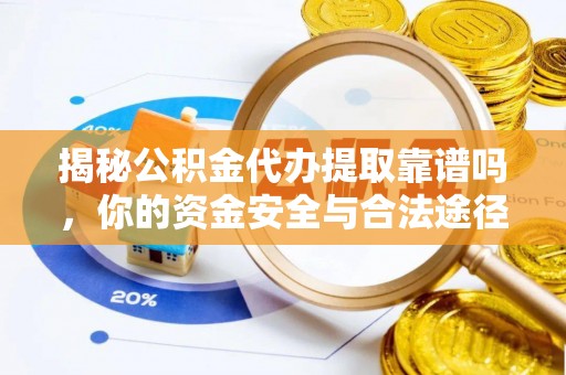 新郑揭秘公积金代办提取靠谱吗，你的资金安全与合法途径全解析