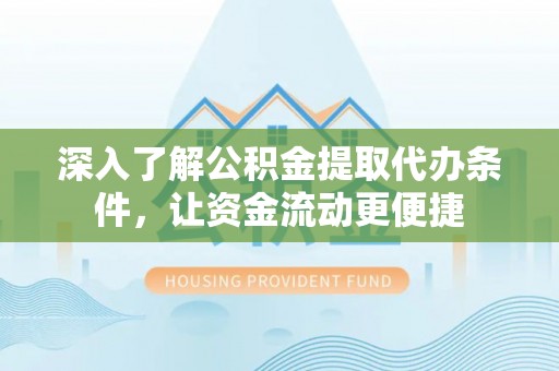 新郑深入了解公积金提取代办条件，让资金流动更便捷