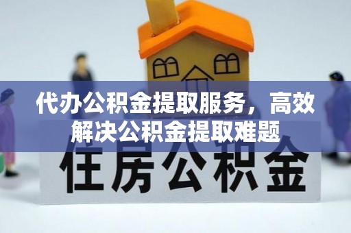 新郑代办公积金提取服务，高效解决公积金提取难题