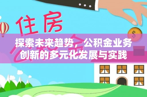 新郑探索未来趋势，公积金业务创新的多元化发展与实践