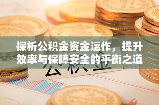 新郑探析公积金资金运作，提升效率与保障安全的平衡之道