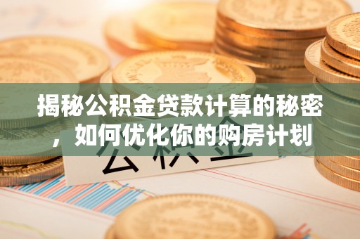 新郑揭秘公积金贷款计算的秘密，如何优化你的购房计划