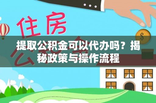 新郑提取公积金可以代办吗？揭秘政策与操作流程